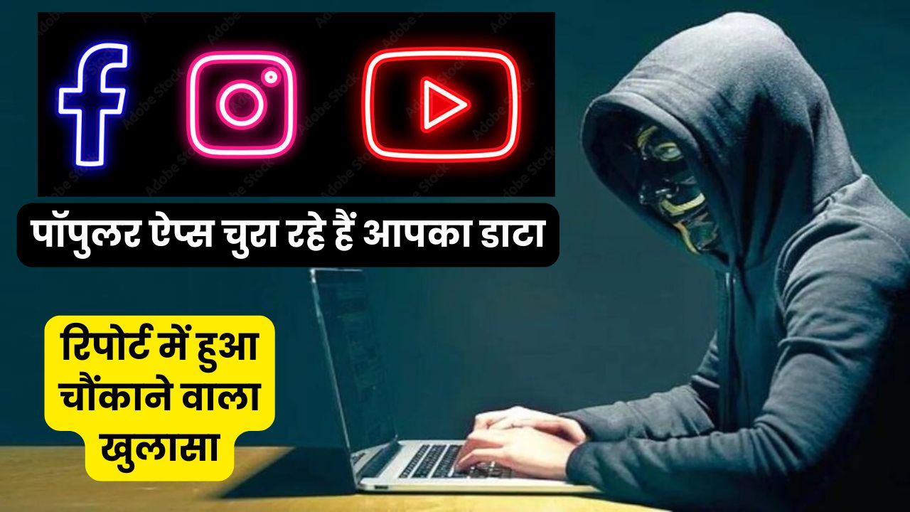 Instagram, Facebook और YouTube जैसे पॉपुलर ऐप्स चुरा रहे हैं आपका डाटा, रिपोर्ट में हुआ चौंकाने वाला खुलासा