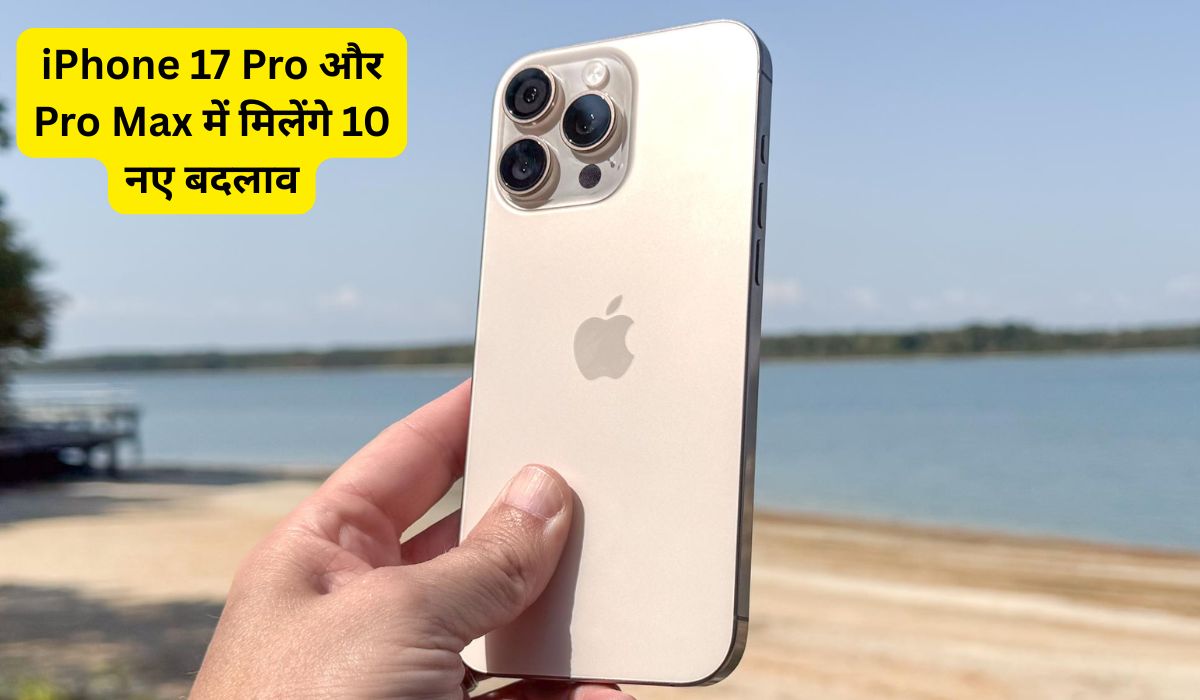 iPhone 17 Pro और Pro Max में मिलेंगे 10 नए बदलाव, Apple फिर लाएगा टेक्नोलॉजी में तूफान