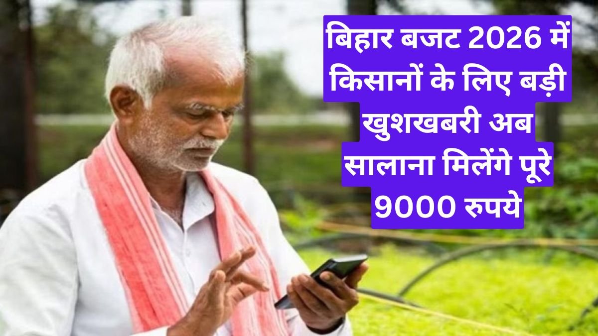 बिहार बजट 2026 में किसानों के लिए बड़ी खुशखबरी अब सालाना मिलेंगे पूरे 9000 रुपये